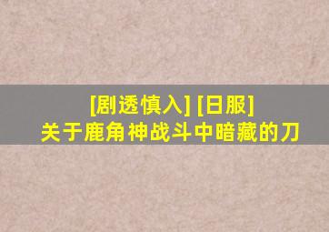 [剧透慎入] [日服] 关于鹿角神战斗中暗藏的刀